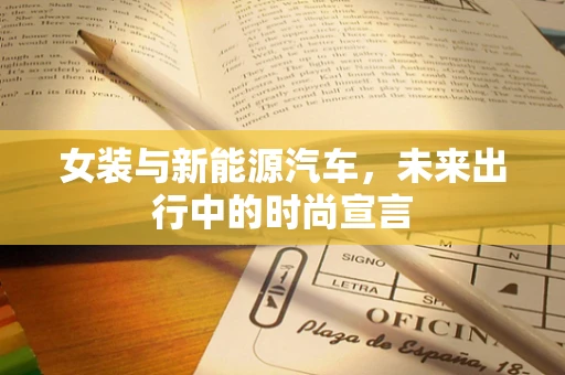 女装与新能源汽车，未来出行中的时尚宣言