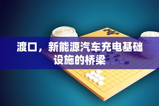 渡口，新能源汽车充电基础设施的桥梁