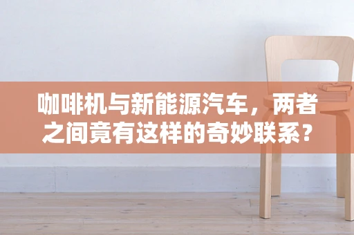 咖啡机与新能源汽车，两者之间竟有这样的奇妙联系？