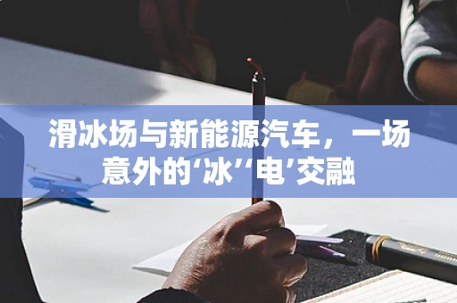 滑冰场与新能源汽车，一场意外的‘冰’‘电’交融
