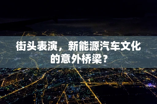街头表演，新能源汽车文化的意外桥梁？