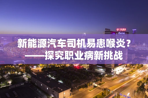 新能源汽车司机易患喉炎？——探究职业病新挑战
