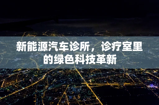 新能源汽车诊所，诊疗室里的绿色科技革新