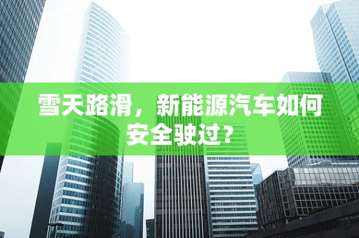 雪天路滑，新能源汽车如何安全驶过？