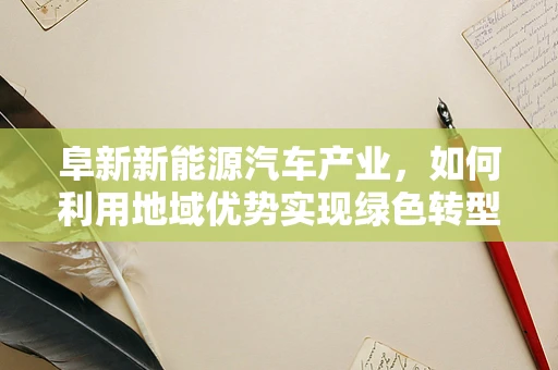 阜新新能源汽车产业，如何利用地域优势实现绿色转型？