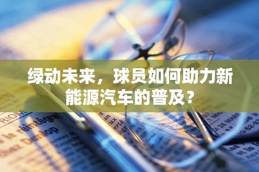 绿动未来，球员如何助力新能源汽车的普及？
