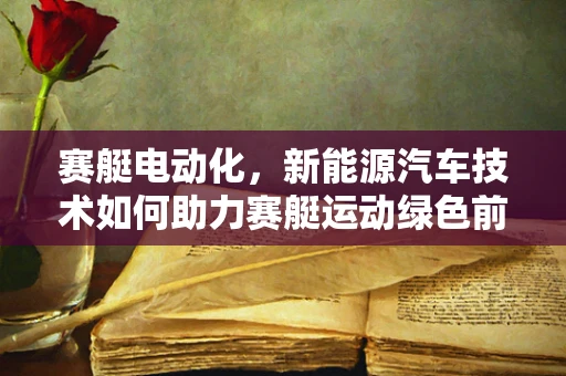 赛艇电动化，新能源汽车技术如何助力赛艇运动绿色前行？
