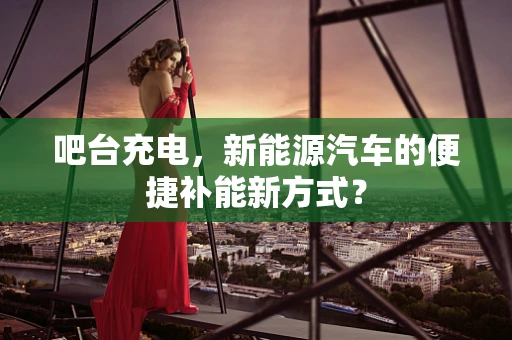 吧台充电，新能源汽车的便捷补能新方式？