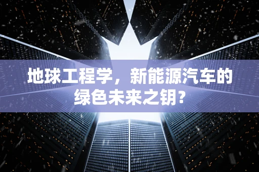 地球工程学，新能源汽车的绿色未来之钥？