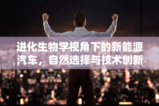 进化生物学视角下的新能源汽车，自然选择与技术创新如何共舞？