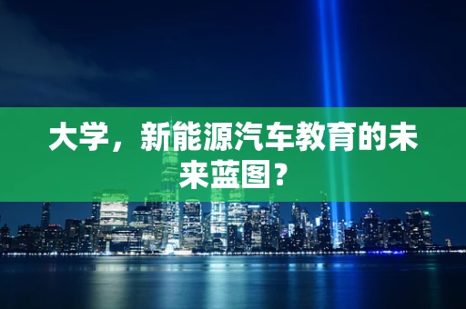 大学，新能源汽车教育的未来蓝图？