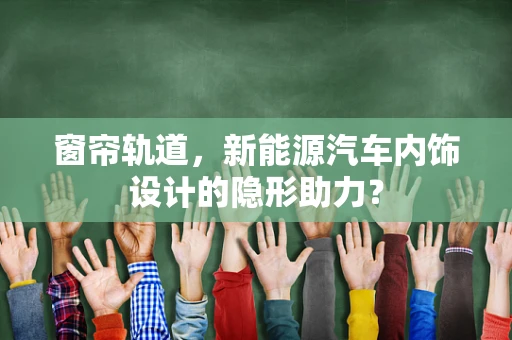 窗帘轨道，新能源汽车内饰设计的隐形助力？