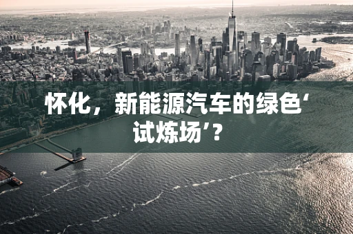 怀化，新能源汽车的绿色‘试炼场’？