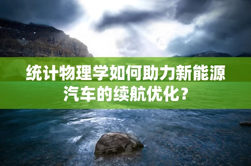 统计物理学如何助力新能源汽车的续航优化？