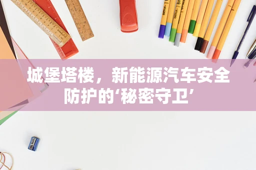 城堡塔楼，新能源汽车安全防护的‘秘密守卫’