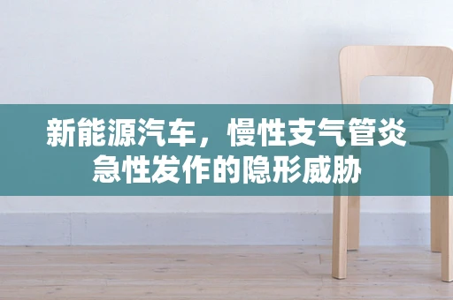 新能源汽车，慢性支气管炎急性发作的隐形威胁