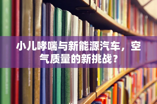 小儿哮喘与新能源汽车，空气质量的新挑战？