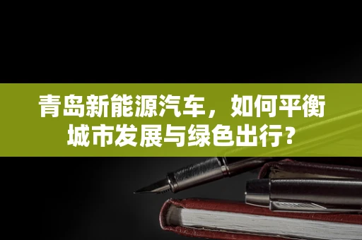 青岛新能源汽车，如何平衡城市发展与绿色出行？