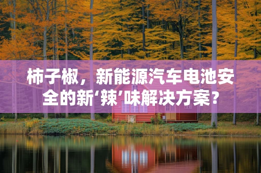 柿子椒，新能源汽车电池安全的新‘辣’味解决方案？