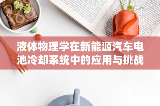 液体物理学在新能源汽车电池冷却系统中的应用与挑战