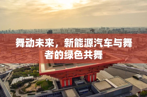 舞动未来，新能源汽车与舞者的绿色共舞