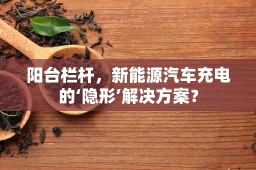 阳台栏杆，新能源汽车充电的‘隐形’解决方案？