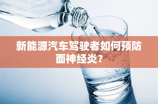 新能源汽车驾驶者如何预防面神经炎？