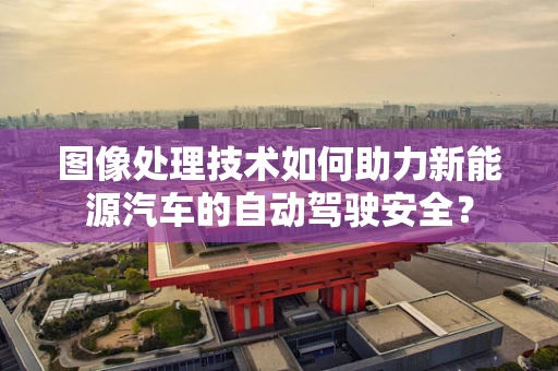 图像处理技术如何助力新能源汽车的自动驾驶安全？