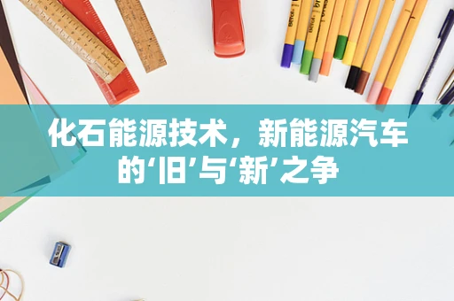 化石能源技术，新能源汽车的‘旧’与‘新’之争