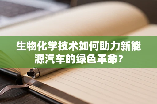 生物化学技术如何助力新能源汽车的绿色革命？