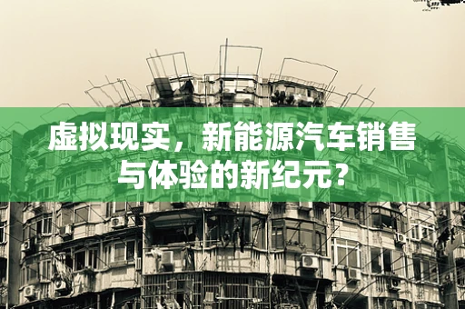 虚拟现实，新能源汽车销售与体验的新纪元？