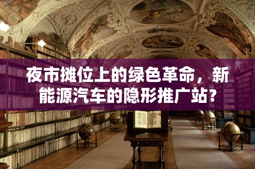 夜市摊位上的绿色革命，新能源汽车的隐形推广站？
