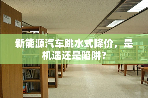 新能源汽车跳水式降价，是机遇还是陷阱？
