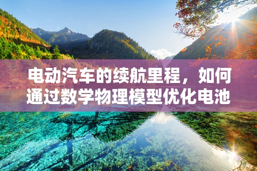 电动汽车的续航里程，如何通过数学物理模型优化电池性能？