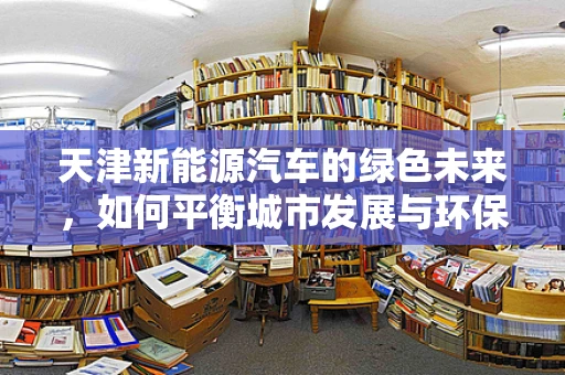 天津新能源汽车的绿色未来，如何平衡城市发展与环保需求？