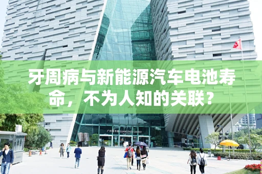牙周病与新能源汽车电池寿命，不为人知的关联？