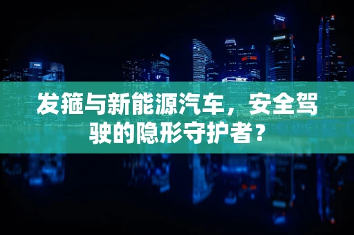 发箍与新能源汽车，安全驾驶的隐形守护者？