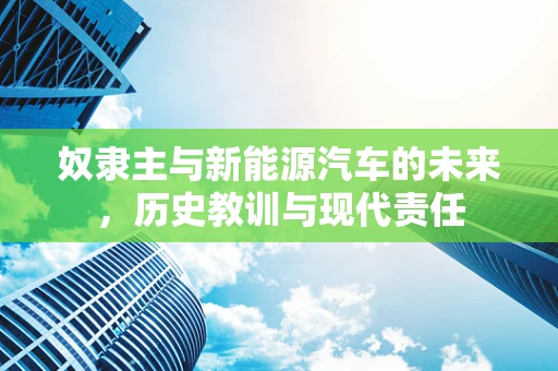 奴隶主与新能源汽车的未来，历史教训与现代责任