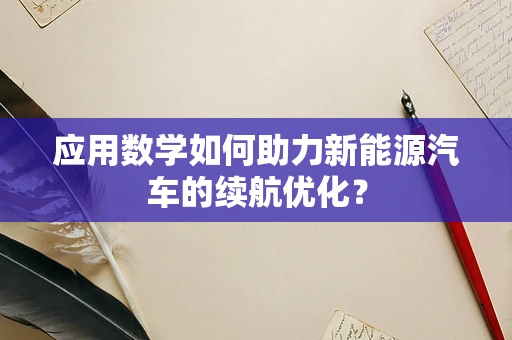 应用数学如何助力新能源汽车的续航优化？