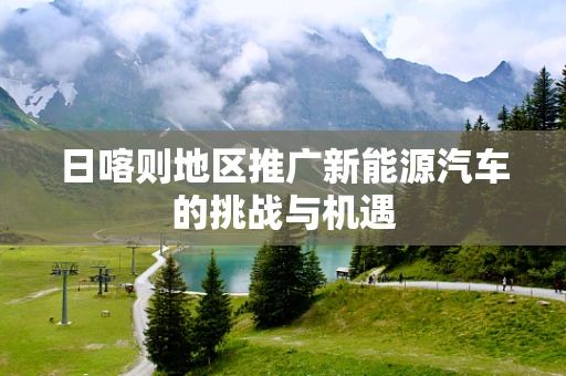 日喀则地区推广新能源汽车的挑战与机遇