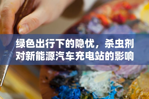 绿色出行下的隐忧，杀虫剂对新能源汽车充电站的影响及应对策略