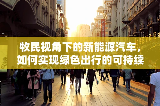 牧民视角下的新能源汽车，如何实现绿色出行的可持续性？