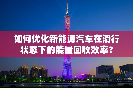 如何优化新能源汽车在滑行状态下的能量回收效率？
