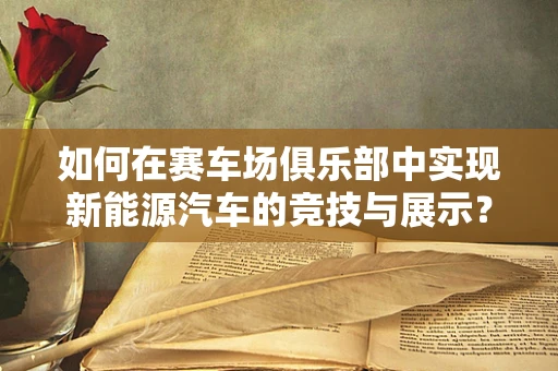 如何在赛车场俱乐部中实现新能源汽车的竞技与展示？