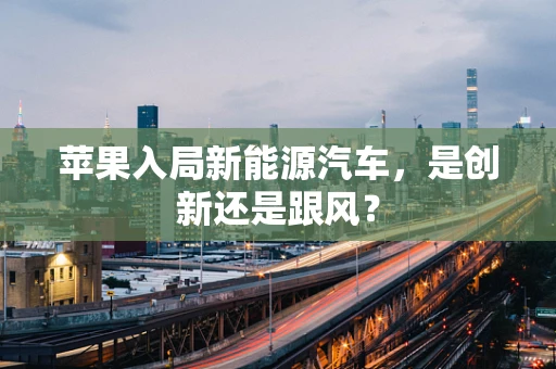苹果入局新能源汽车，是创新还是跟风？