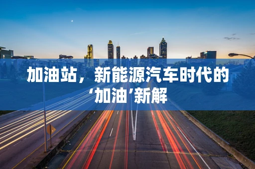 加油站，新能源汽车时代的‘加油’新解