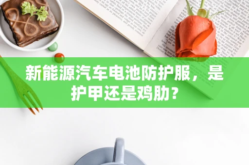 新能源汽车电池防护服，是护甲还是鸡肋？