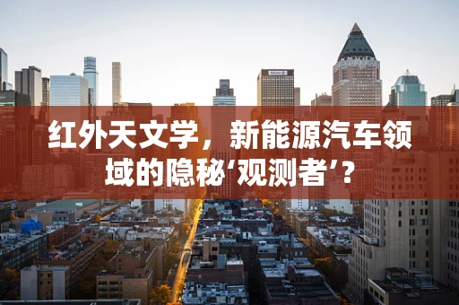 红外天文学，新能源汽车领域的隐秘‘观测者’？