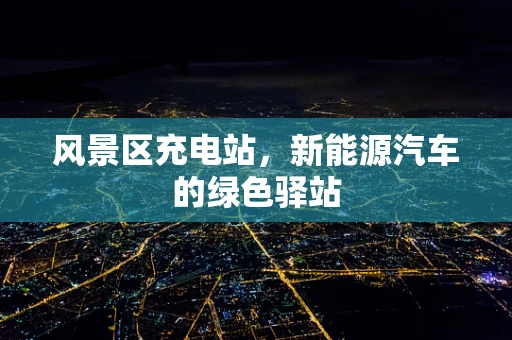 风景区充电站，新能源汽车的绿色驿站