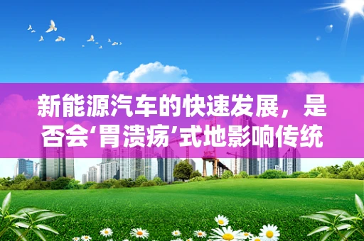 新能源汽车的快速发展，是否会‘胃溃疡’式地影响传统燃油车行业的健康？